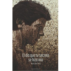 EL DIA QUE TU SECRETO SE HIZO MIO EL DIA QUE TU SECRETO SE HIZO MIO