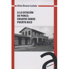 A LA ESTACION DE PONCE ENSAYOS SOBRE PR